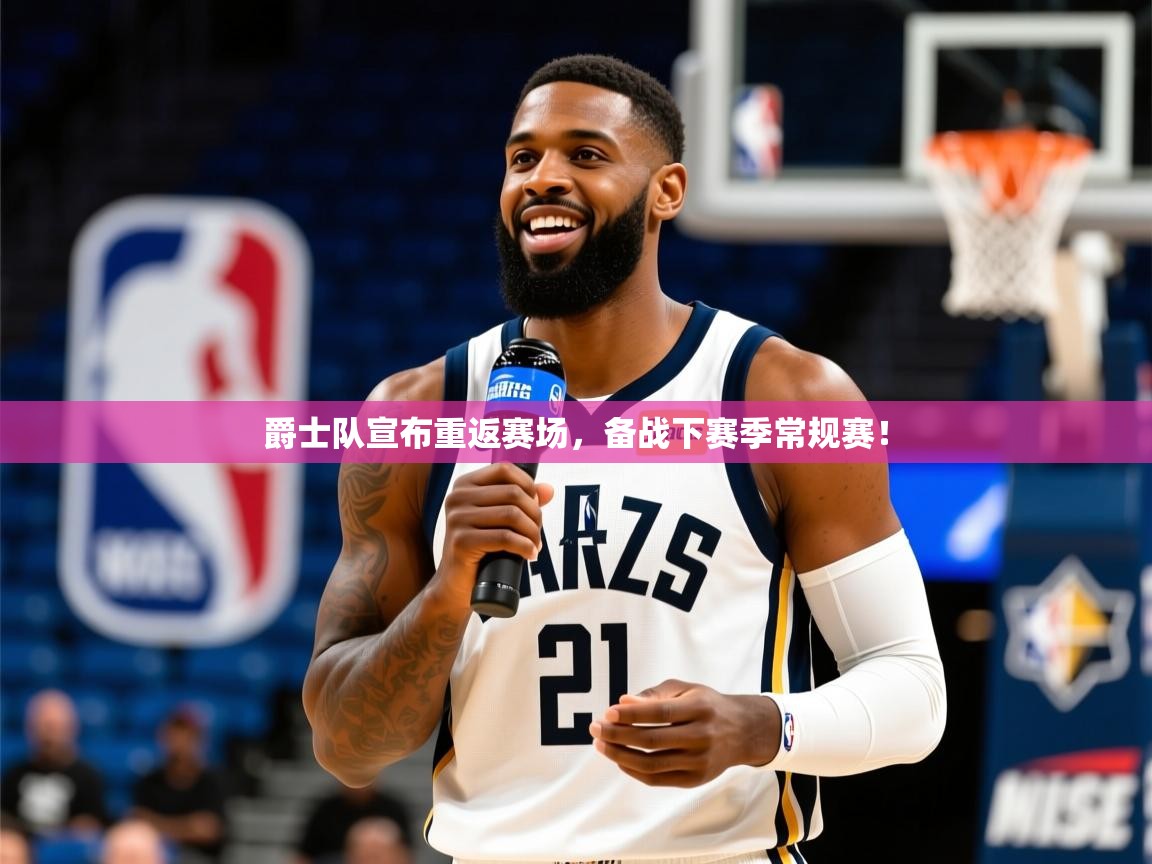 2025米兰体育app官方下载爵士队宣布重返赛场，备战下赛季常规赛！