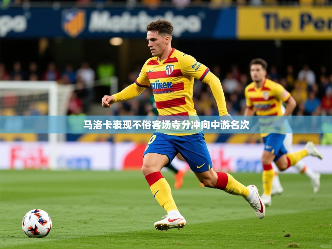 2025米兰体育app官方下载马洛卡表现不俗客场夺分冲向中游名次