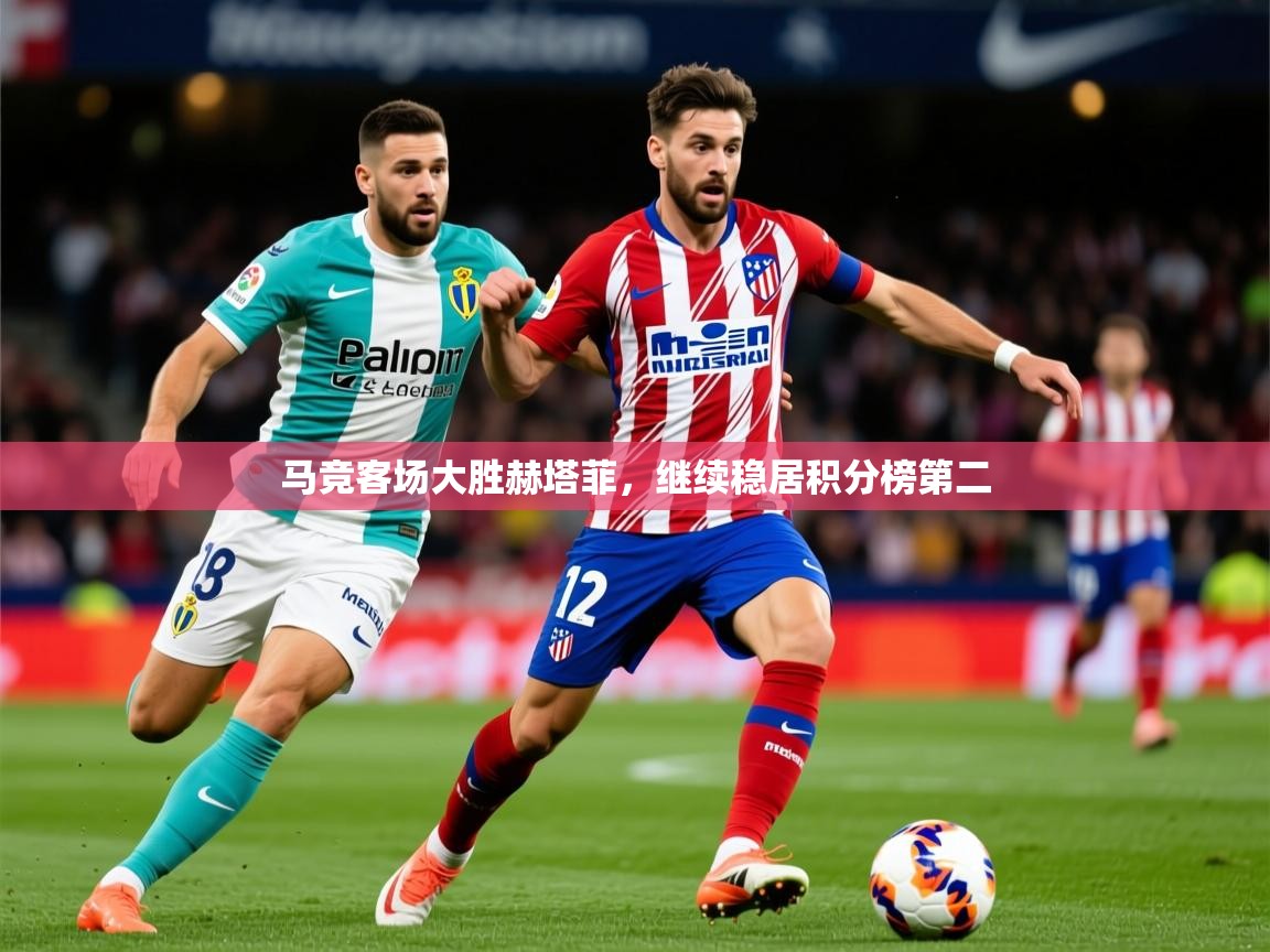 2025米兰体育网址马竞客场大胜赫塔菲，继续稳居积分榜第二