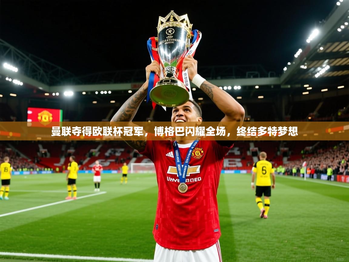 2025米兰体育app官网入口曼联夺得欧联杯冠军，博格巴闪耀全场，终结多特梦想