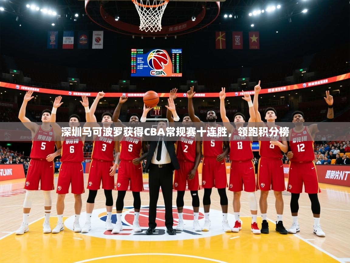 2025米兰体育app官网登录深圳马可波罗获得CBA常规赛十连胜，领跑积分榜  第4张