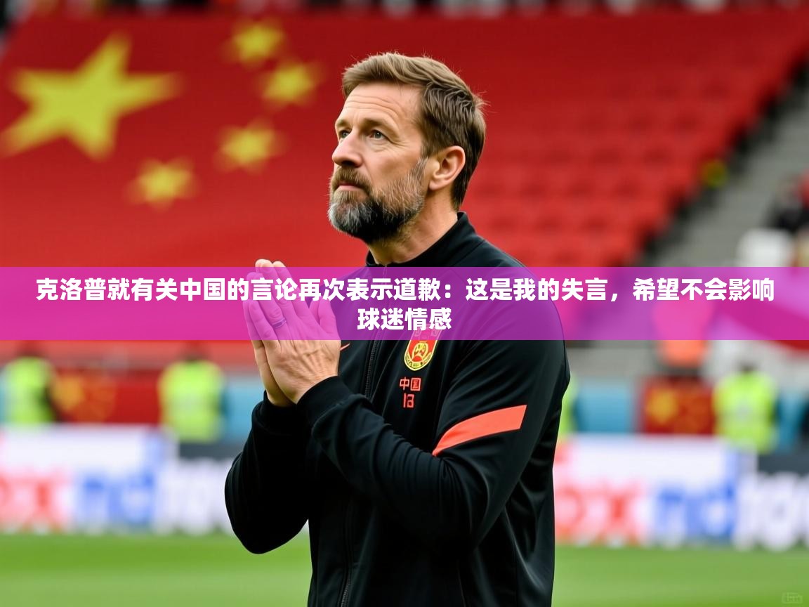 2025米兰体育官网入口克洛普就有关中国的言论再次表示道歉：这是我的失言，希望不会影响球迷情感  第1张
