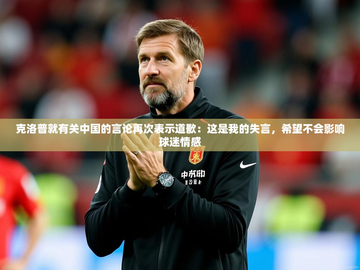 2025米兰体育官网入口克洛普就有关中国的言论再次表示道歉：这是我的失言，希望不会影响球迷情感  第4张