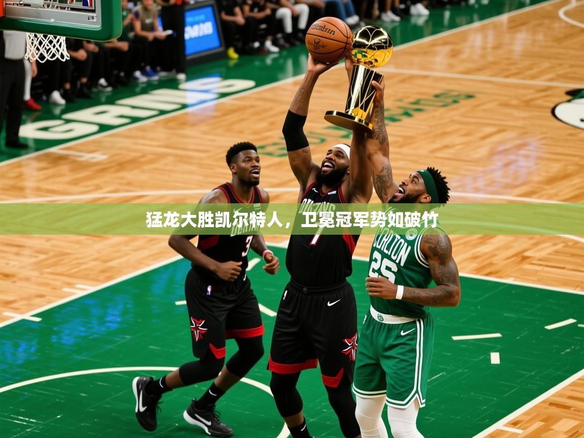 2025米兰体育app官网入口猛龙大胜凯尔特人，卫冕冠军势如破竹  第2张
