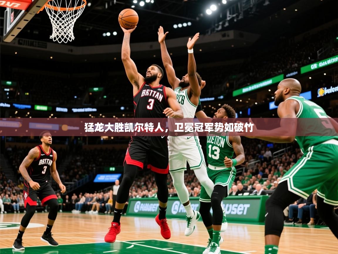2025米兰体育app官网入口猛龙大胜凯尔特人，卫冕冠军势如破竹  第4张