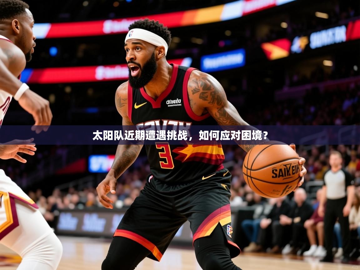 2025米兰体育官网网页版网页太阳队近期遭遇挑战,如何应对困境? 第1张