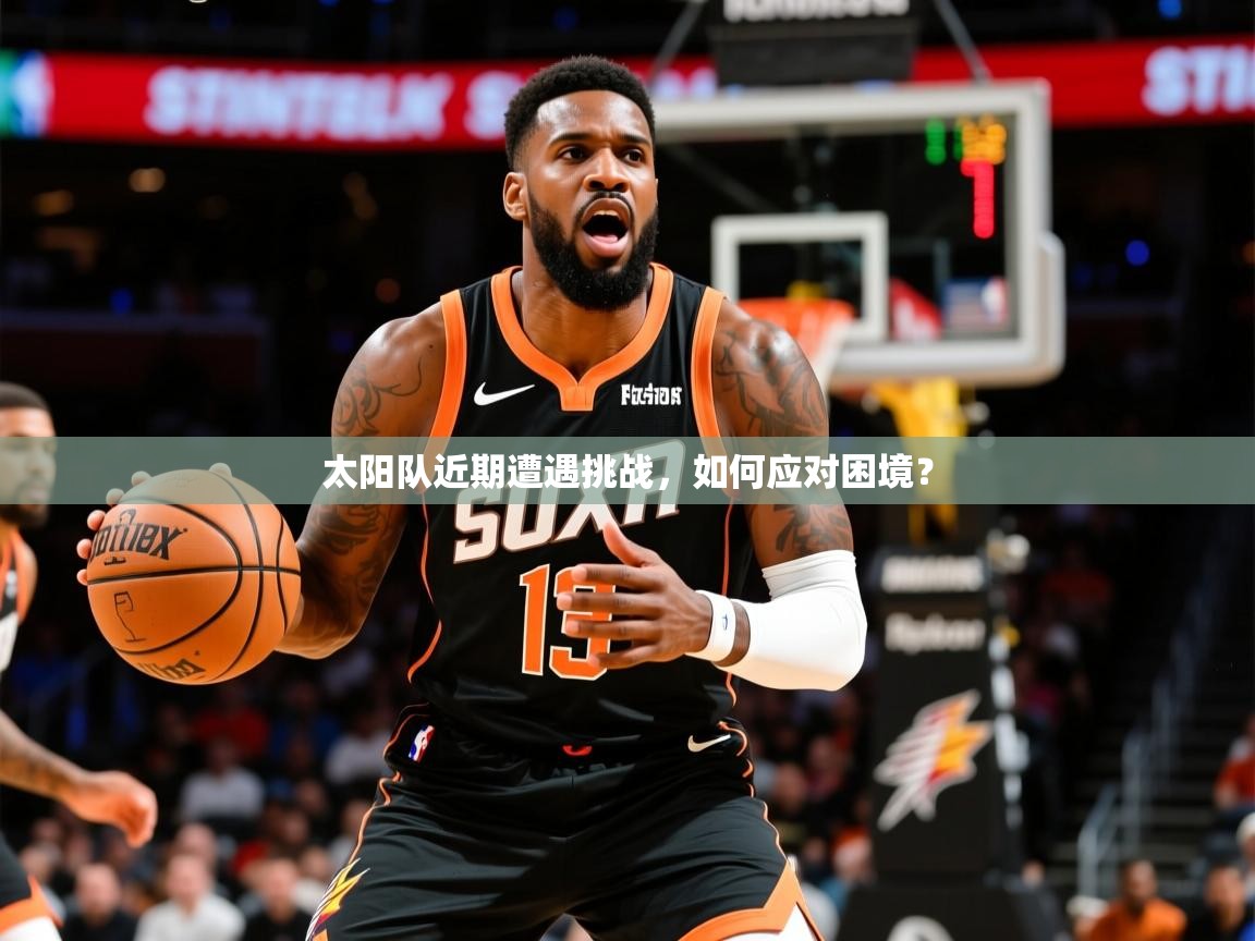 2025米兰体育官网网页版网页太阳队近期遭遇挑战,如何应对困境? 第2张