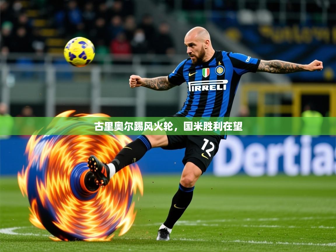 2025米兰体育app下载古里奥尔踢风火轮,国米胜利在望 第2张
