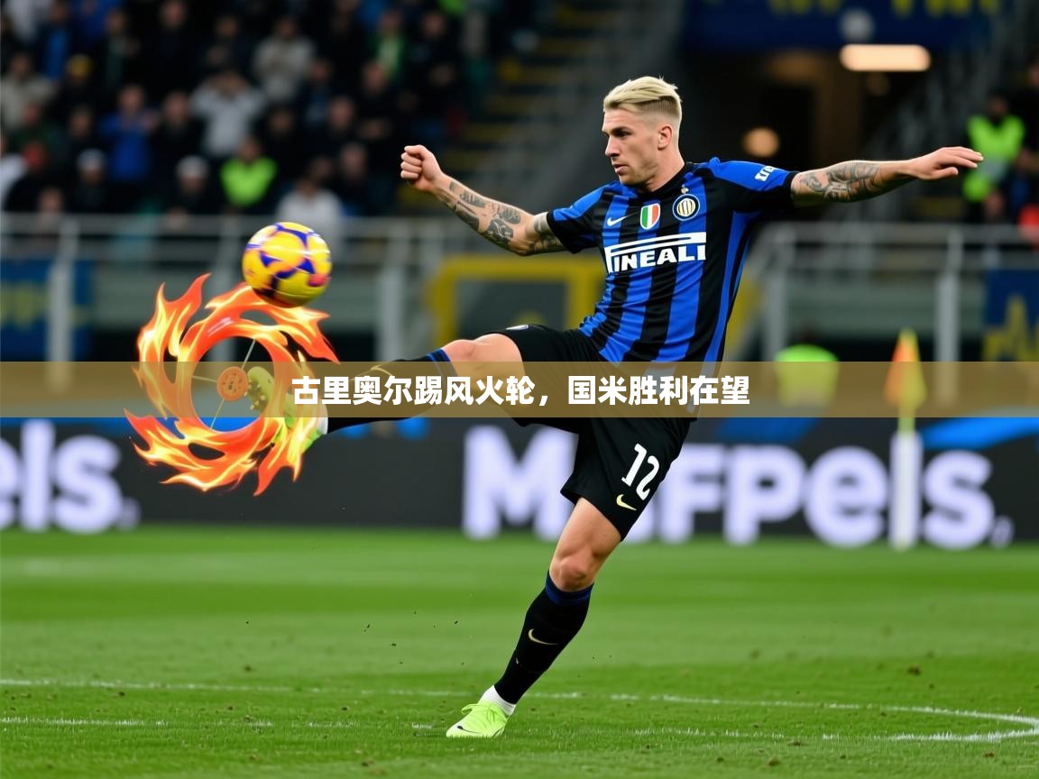 2025米兰体育app下载古里奥尔踢风火轮,国米胜利在望 第4张