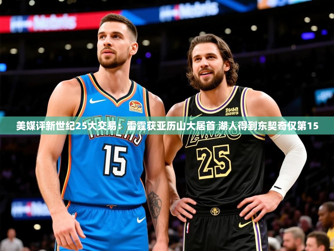 2025米兰体育平台登录入口美媒评新世纪25大交易:雷霆获亚历山大居首 湖人得到东契奇仅第15 第1张