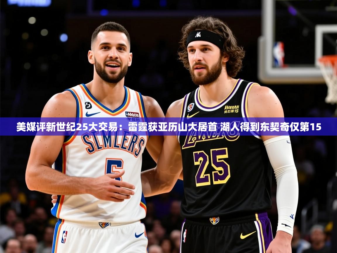 2025米兰体育平台登录入口美媒评新世纪25大交易:雷霆获亚历山大居首 湖人得到东契奇仅第15 第2张