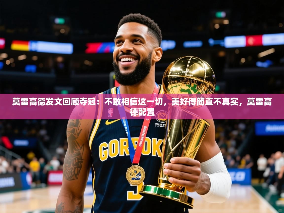 2025米兰体育官网网页版莫雷高德发文回顾夺冠:不敢相信这一切,美好得简直不真实,莫雷高德配置 第2张