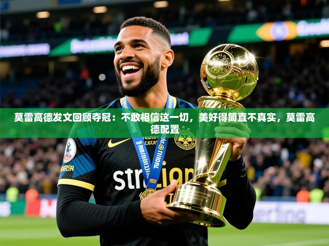 2025米兰体育官网网页版莫雷高德发文回顾夺冠:不敢相信这一切,美好得简直不真实,莫雷高德配置 第1张