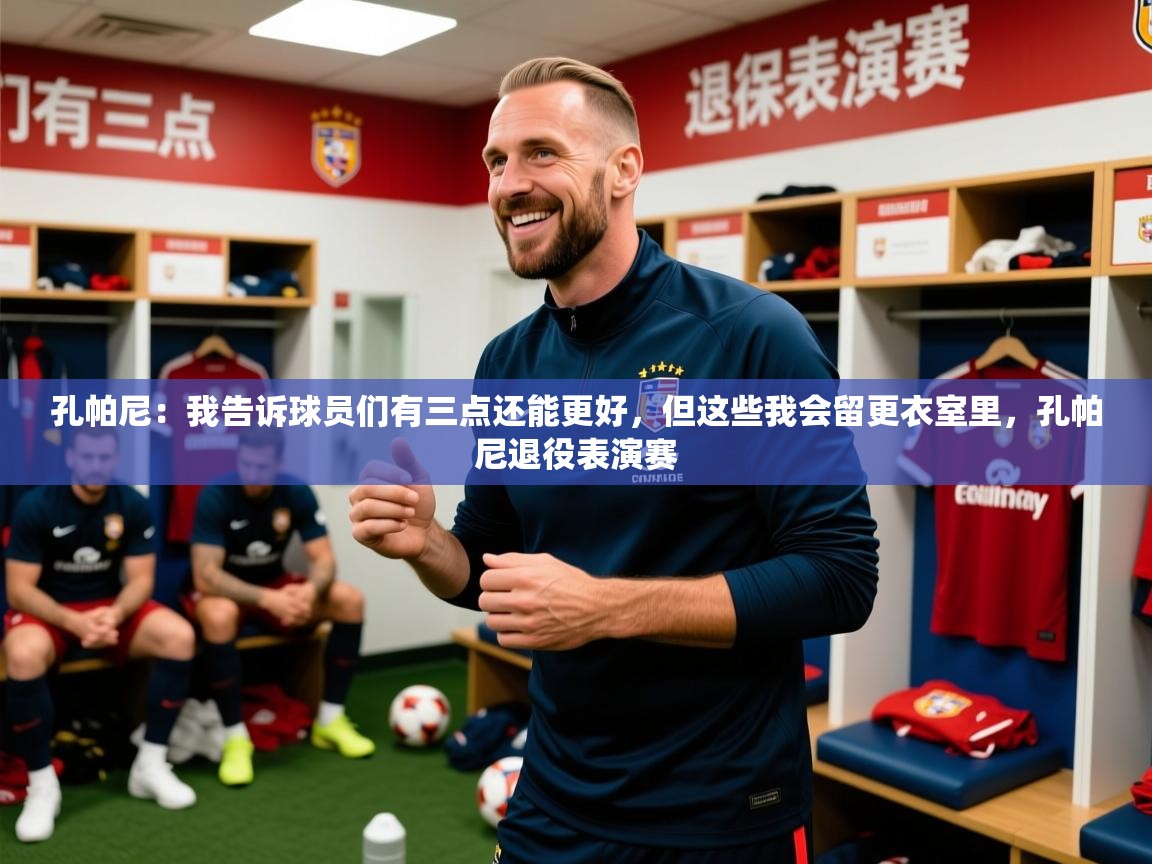 2025米兰体育电脑版官网孔帕尼：我告诉球员们有三点还能更好，但这些我会留更衣室里，孔帕尼退役表演赛  第1张