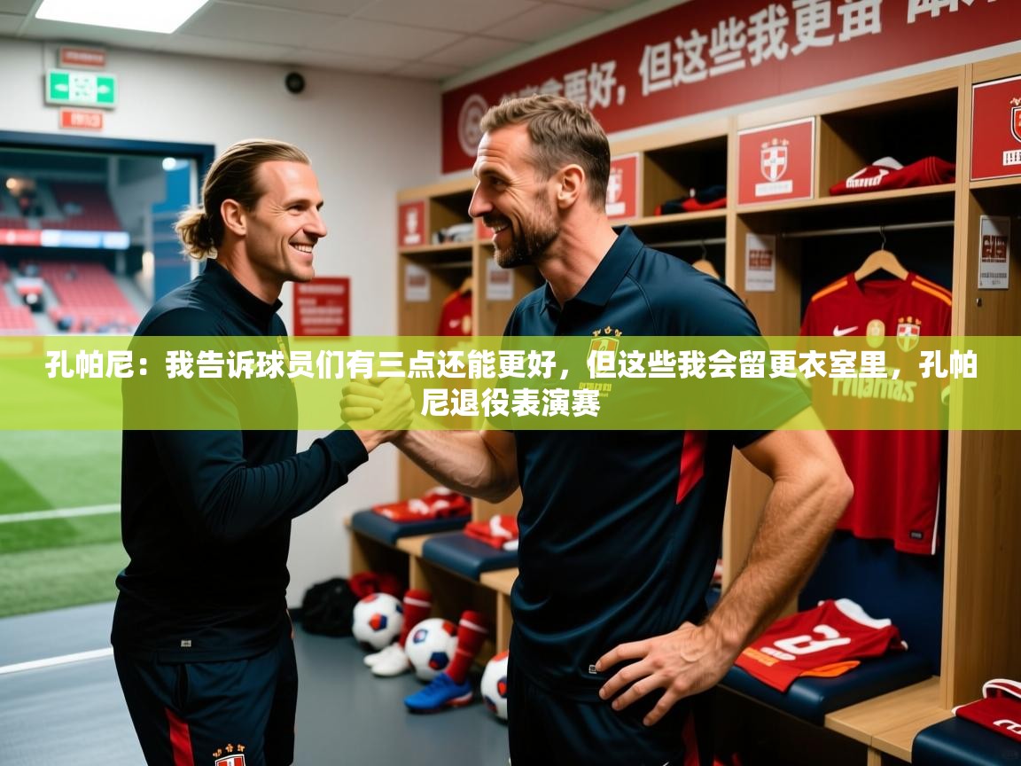2025米兰体育电脑版官网孔帕尼：我告诉球员们有三点还能更好，但这些我会留更衣室里，孔帕尼退役表演赛  第2张
