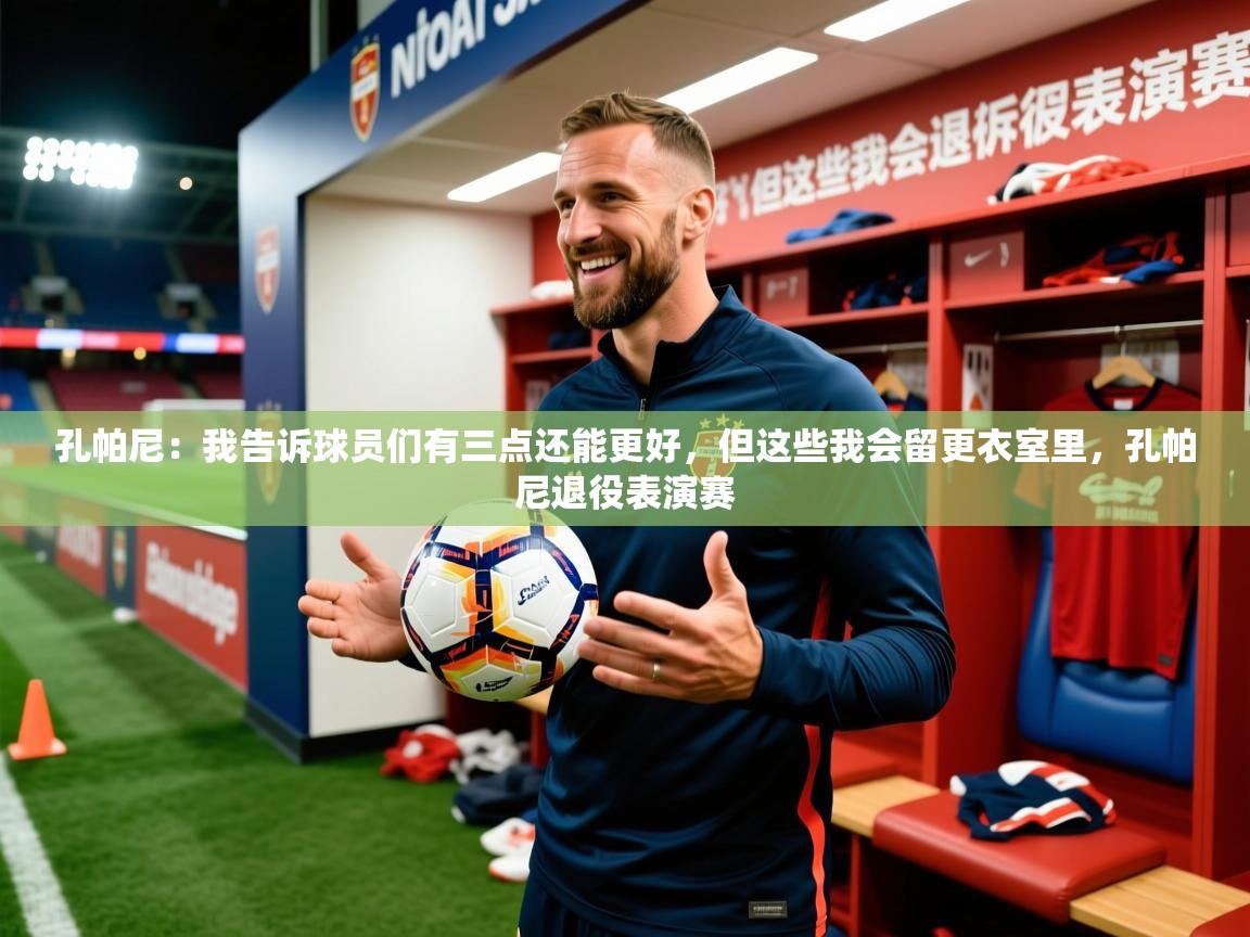 2025米兰体育电脑版官网孔帕尼：我告诉球员们有三点还能更好，但这些我会留更衣室里，孔帕尼退役表演赛  第3张