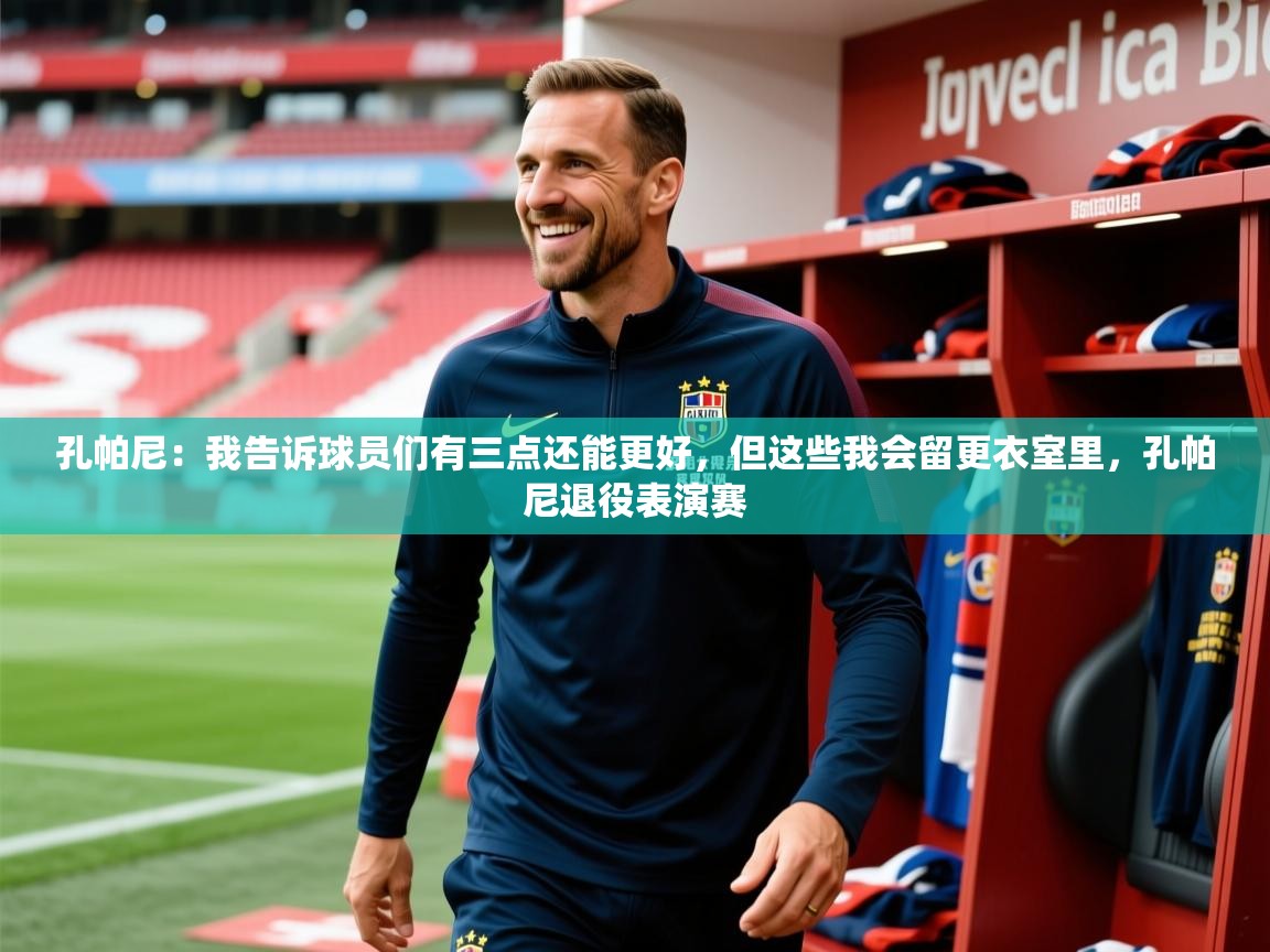 2025米兰体育电脑版官网孔帕尼：我告诉球员们有三点还能更好，但这些我会留更衣室里，孔帕尼退役表演赛  第4张