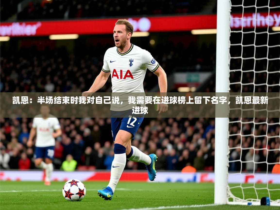2025米兰体育平台登录入口凯恩:半场结束时我对自己说,我需要在进球榜上留下名字,凯恩最新进球 第1张