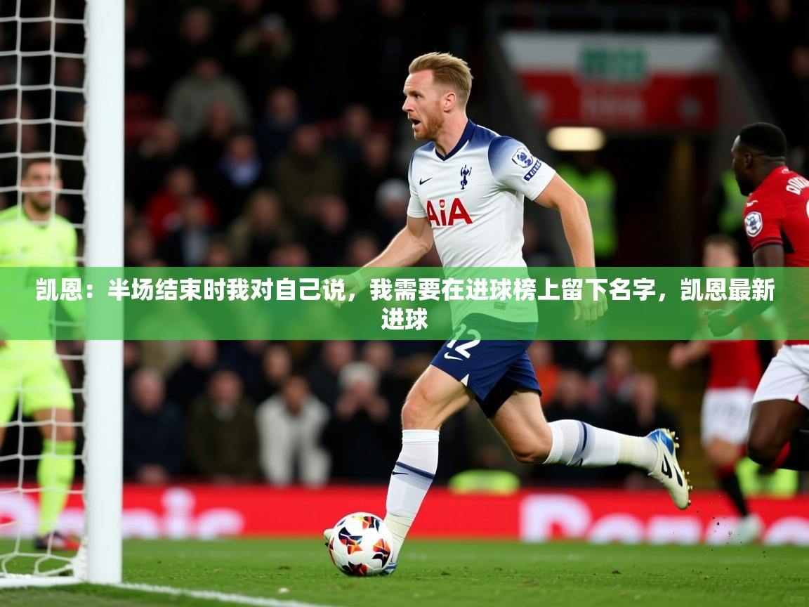 2025米兰体育平台登录入口凯恩:半场结束时我对自己说,我需要在进球榜上留下名字,凯恩最新进球 第2张