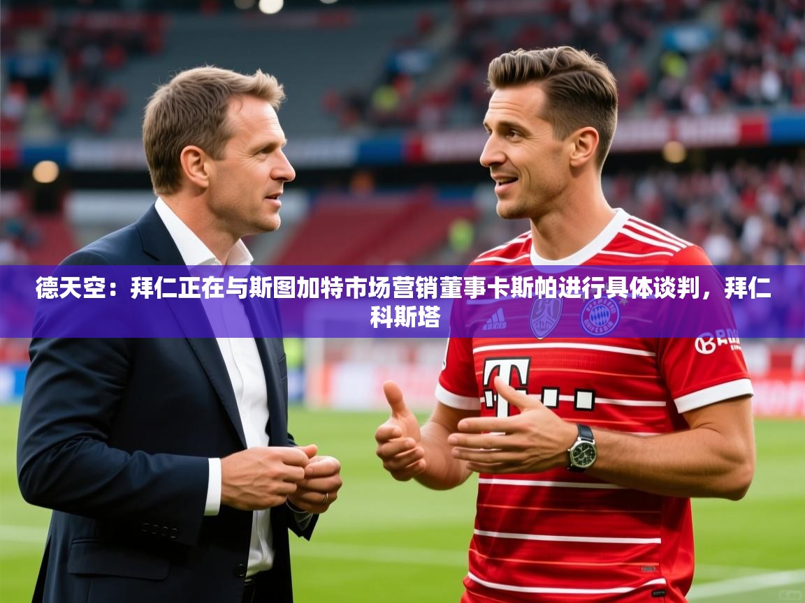 2025米兰体育直播德天空:拜仁正在与斯图加特市场营销董事卡斯帕进行具体谈判,拜仁 科斯塔 第1张