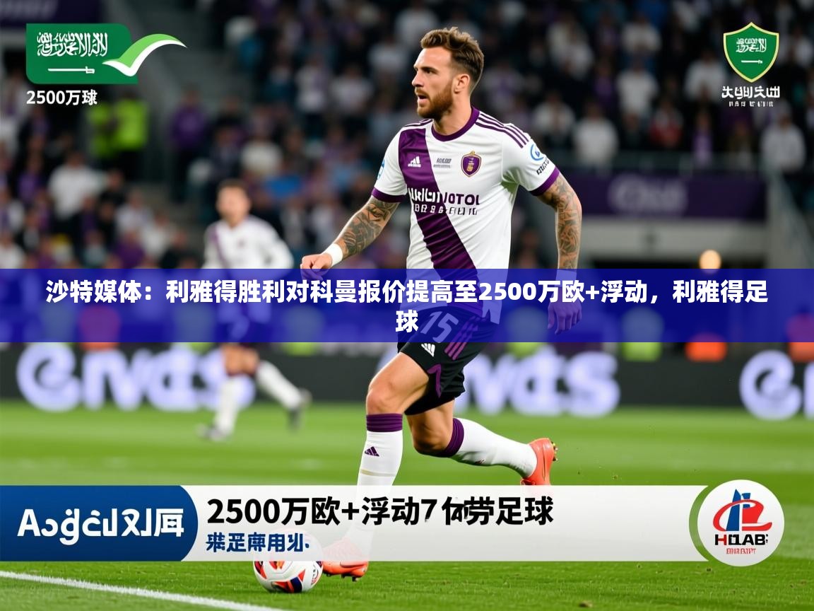 2025米兰体育官网网页版沙特媒体:利雅得胜利对科曼报价提高至2500万欧+浮动,利雅得足球 第1张