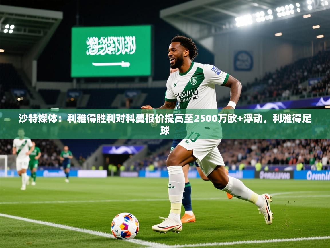 2025米兰体育官网网页版沙特媒体:利雅得胜利对科曼报价提高至2500万欧+浮动,利雅得足球 第2张