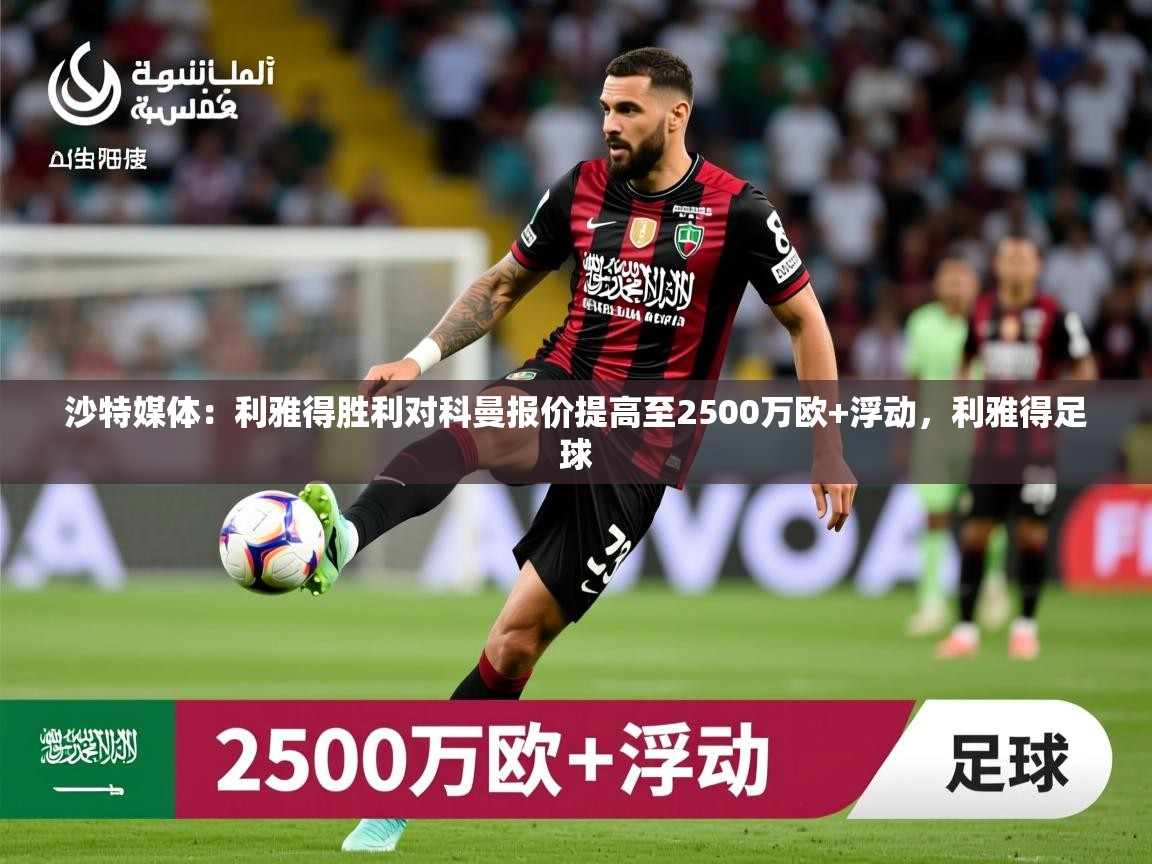 2025米兰体育官网网页版沙特媒体:利雅得胜利对科曼报价提高至2500万欧+浮动,利雅得足球 第3张
