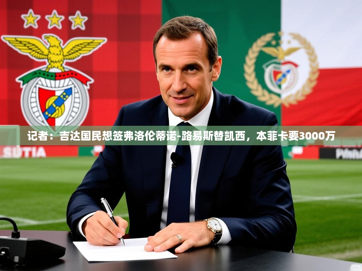 2025米兰体育官网网页版网页记者：吉达国民想签弗洛伦蒂诺-路易斯替凯西，本菲卡要3000万  第4张
