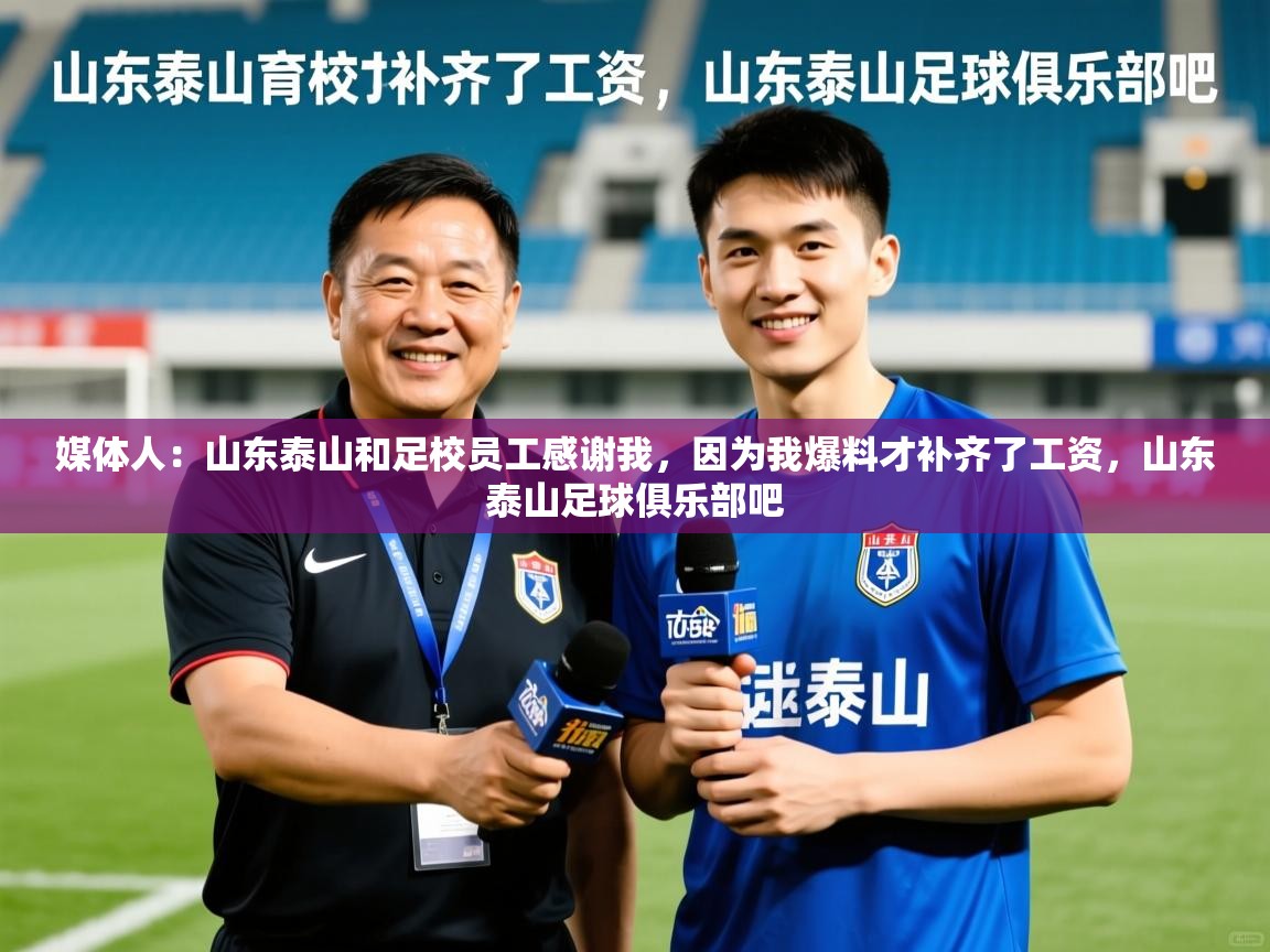 2025米兰体育网站优惠多媒体人：山东泰山和足校员工感谢我，因为我爆料才补齐了工资，山东泰山足球俱乐部吧  第2张