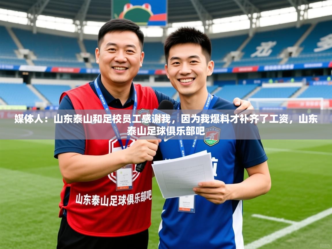 2025米兰体育网站优惠多媒体人：山东泰山和足校员工感谢我，因为我爆料才补齐了工资，山东泰山足球俱乐部吧  第4张