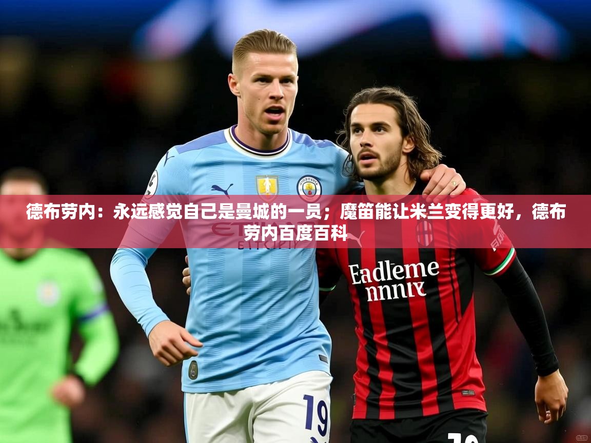 2025米兰体育平台德布劳内:永远感觉自己是曼城的一员;魔笛能让米兰变得更好,德布劳内百度百科 第1张