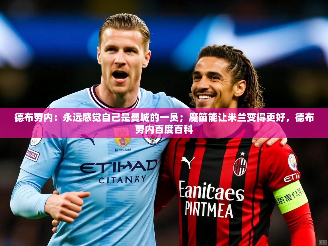 2025米兰体育平台德布劳内:永远感觉自己是曼城的一员;魔笛能让米兰变得更好,德布劳内百度百科 第2张