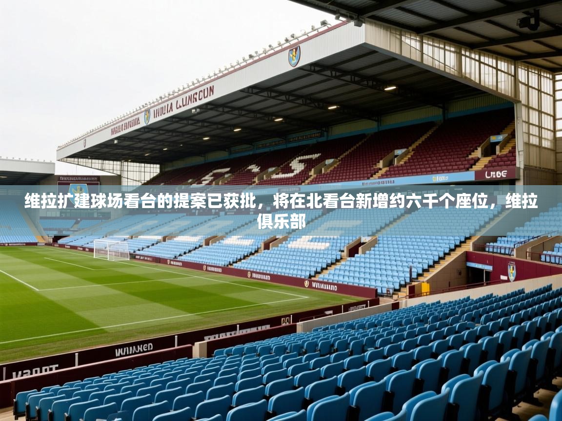 2025米兰体育报维拉扩建球场看台的提案已获批，将在北看台新增约六千个座位，维拉俱乐部