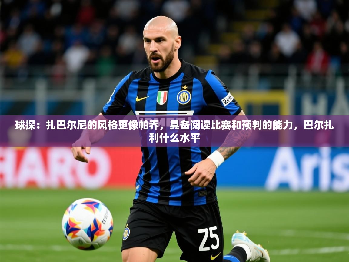 2025米兰体育球探:扎巴尔尼的风格更像帕乔,具备阅读比赛和预判的能力,巴尔扎利什么水平 第2张