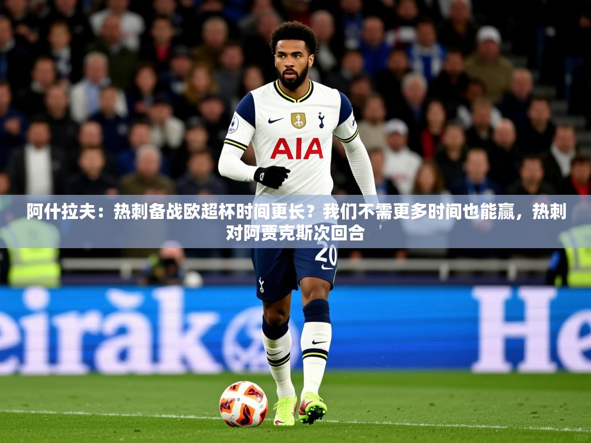 2025米兰体育网站优惠多阿什拉夫:热刺备战欧超杯时间更长?我们不需更多时间也能赢,热刺对阿贾克斯次回合 第1张