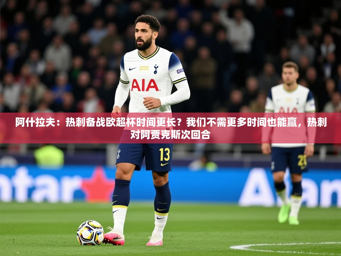2025米兰体育网站优惠多阿什拉夫:热刺备战欧超杯时间更长?我们不需更多时间也能赢,热刺对阿贾克斯次回合 第3张