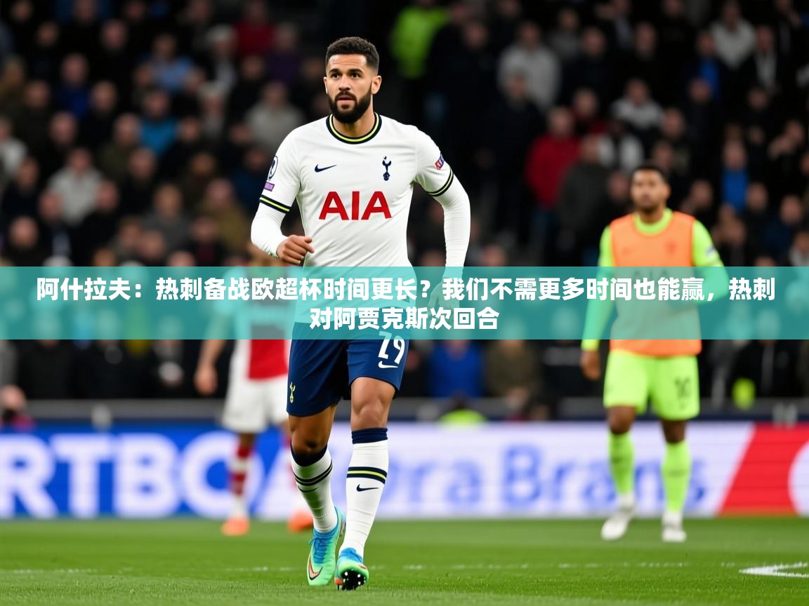 2025米兰体育网站优惠多阿什拉夫:热刺备战欧超杯时间更长?我们不需更多时间也能赢,热刺对阿贾克斯次回合 第4张