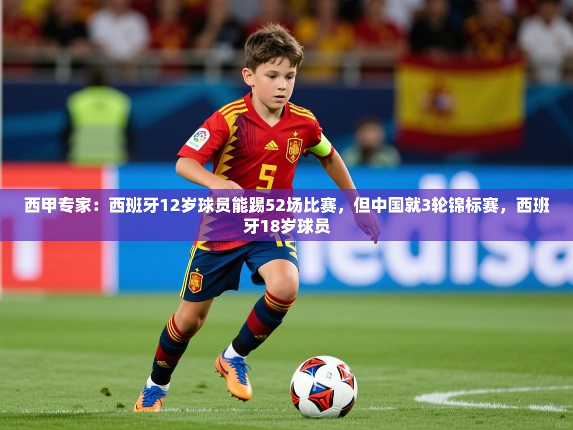 2025米兰体育app官网登录西甲专家：西班牙12岁球员能踢52场比赛，但中国就3轮锦标赛，西班牙18岁球员  第1张