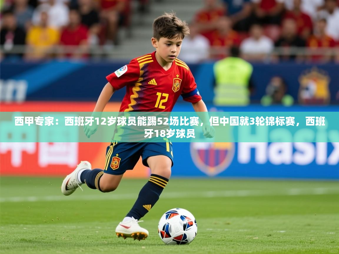 2025米兰体育app官网登录西甲专家：西班牙12岁球员能踢52场比赛，但中国就3轮锦标赛，西班牙18岁球员  第2张
