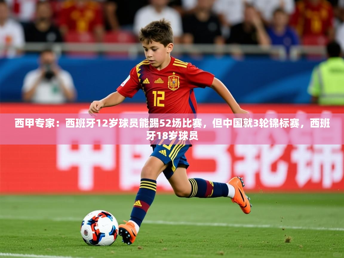 2025米兰体育app官网登录西甲专家：西班牙12岁球员能踢52场比赛，但中国就3轮锦标赛，西班牙18岁球员  第3张