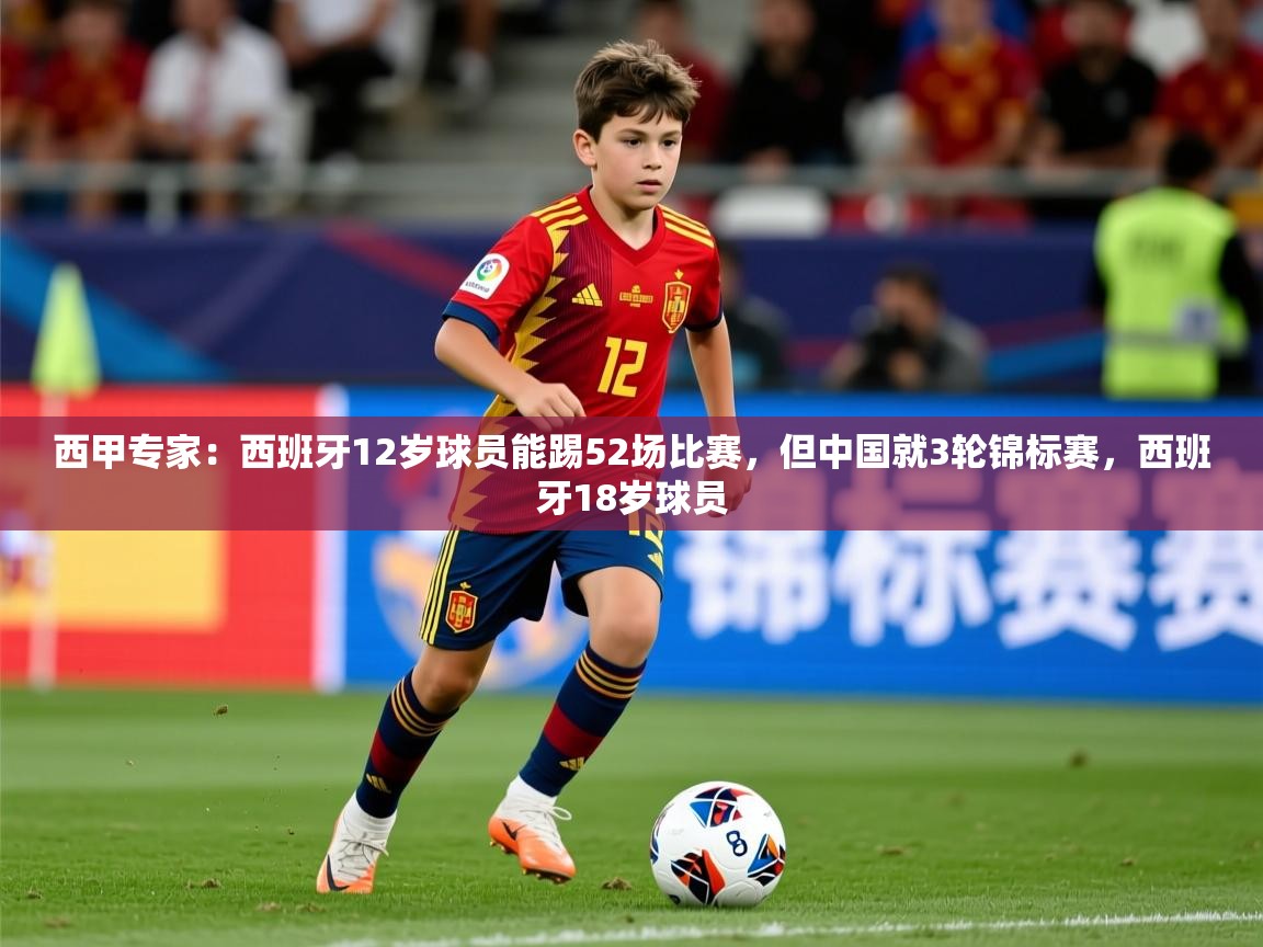 2025米兰体育app官网登录西甲专家：西班牙12岁球员能踢52场比赛，但中国就3轮锦标赛，西班牙18岁球员  第4张