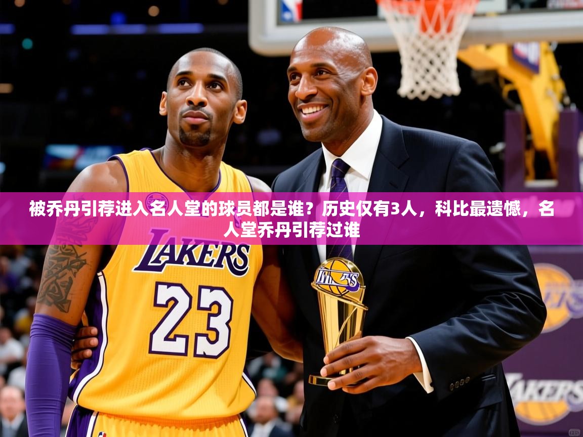 2025米兰体育官网网页版被乔丹引荐进入名人堂的球员都是谁？历史仅有3人，科比最遗憾，名人堂乔丹引荐过谁  第1张