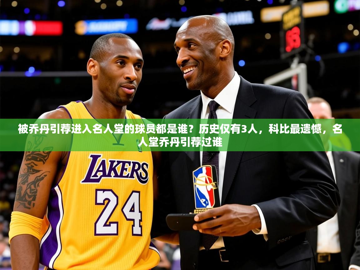 2025米兰体育官网网页版被乔丹引荐进入名人堂的球员都是谁？历史仅有3人，科比最遗憾，名人堂乔丹引荐过谁  第2张