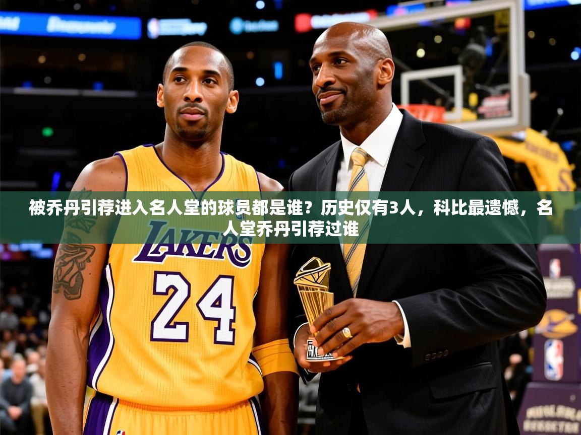 2025米兰体育官网网页版被乔丹引荐进入名人堂的球员都是谁？历史仅有3人，科比最遗憾，名人堂乔丹引荐过谁  第3张