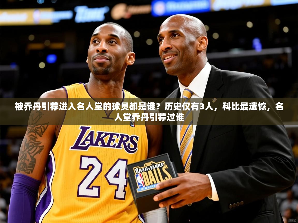 2025米兰体育官网网页版被乔丹引荐进入名人堂的球员都是谁？历史仅有3人，科比最遗憾，名人堂乔丹引荐过谁  第4张