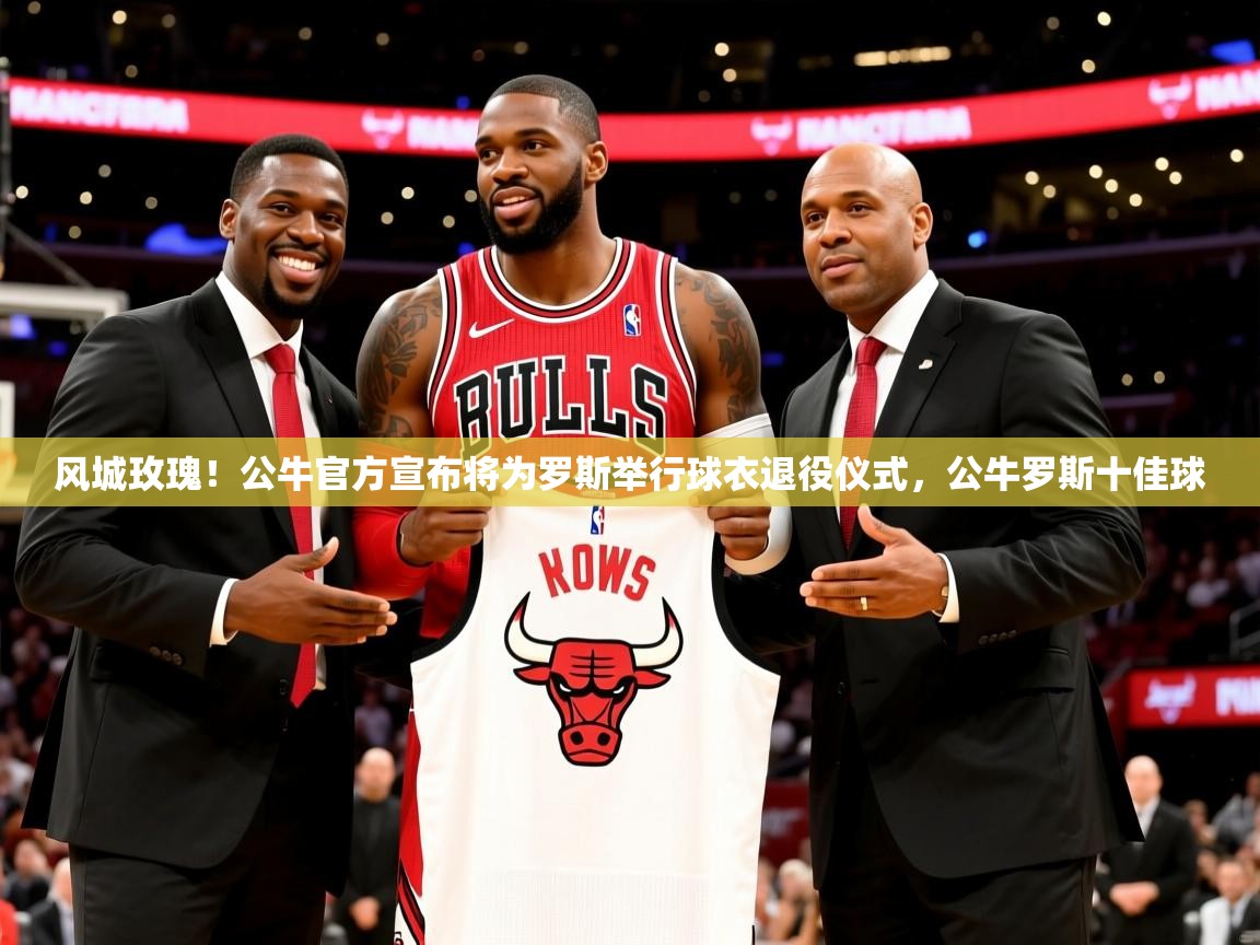 2025米兰体育app官网登录风城玫瑰！公牛官方宣布将为罗斯举行球衣退役仪式，公牛罗斯十佳球  第1张