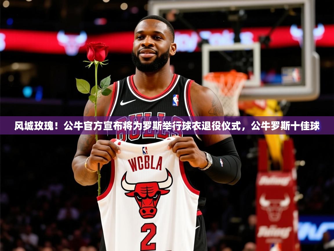 2025米兰体育app官网登录风城玫瑰！公牛官方宣布将为罗斯举行球衣退役仪式，公牛罗斯十佳球  第2张