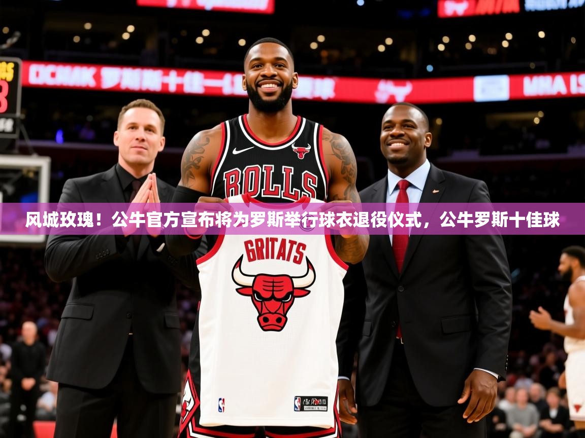 2025米兰体育app官网登录风城玫瑰！公牛官方宣布将为罗斯举行球衣退役仪式，公牛罗斯十佳球  第3张