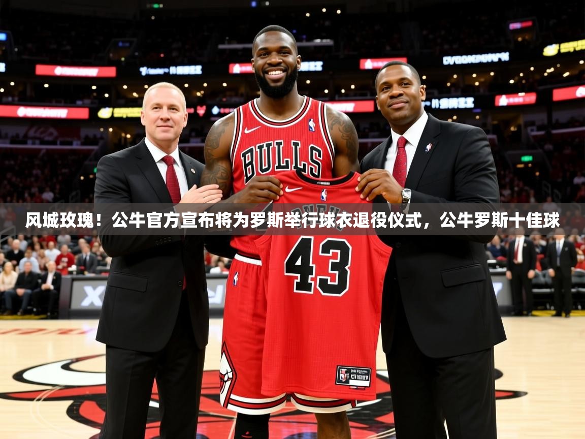 2025米兰体育app官网登录风城玫瑰！公牛官方宣布将为罗斯举行球衣退役仪式，公牛罗斯十佳球  第4张