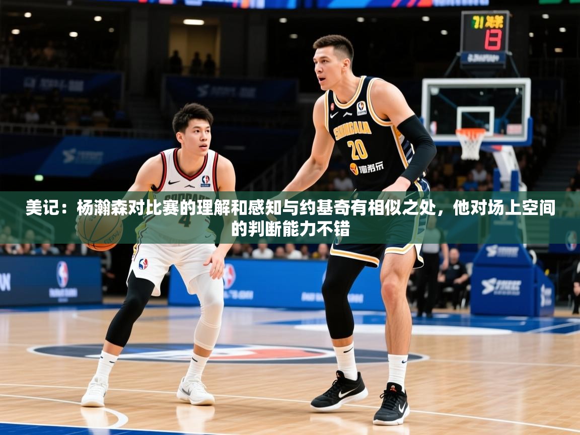 2025米兰体育官方有实力美记:杨瀚森对比赛的理解和感知与约基奇有相似之处,他对场上空间的判断能力不错 第1张